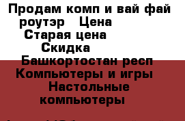 Продам комп и вай фай роутэр › Цена ­ 7 000 › Старая цена ­ 7 000 › Скидка ­ 7 000 - Башкортостан респ. Компьютеры и игры » Настольные компьютеры   